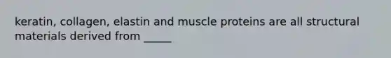 keratin, collagen, elastin and muscle proteins are all structural materials derived from _____