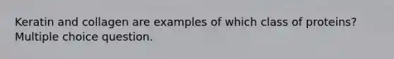 Keratin and collagen are examples of which class of proteins? Multiple choice question.