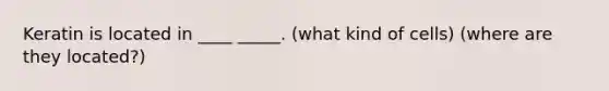 Keratin is located in ____ _____. (what kind of cells) (where are they located?)