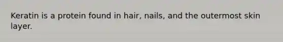 Keratin is a protein found in hair, nails, and the outermost skin layer.