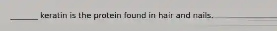 _______ keratin is the protein found in hair and nails.