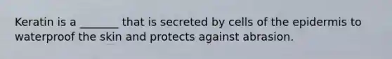 Keratin is a _______ that is secreted by cells of the epidermis to waterproof the skin and protects against abrasion.