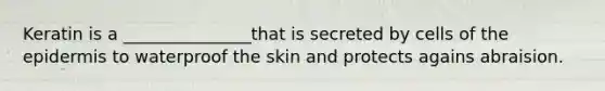 Keratin is a _______________that is secreted by cells of the epidermis to waterproof the skin and protects agains abraision.