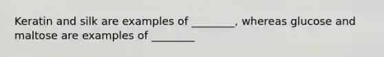 Keratin and silk are examples of ________, whereas glucose and maltose are examples of ________