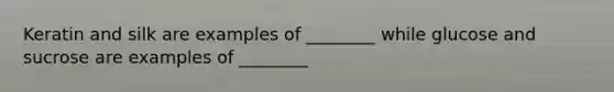 Keratin and silk are examples of ________ while glucose and sucrose are examples of ________