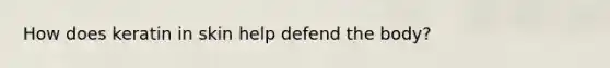 How does keratin in skin help defend the body?