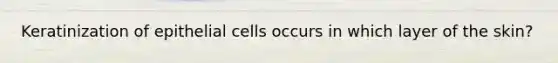 Keratinization of epithelial cells occurs in which layer of the skin?