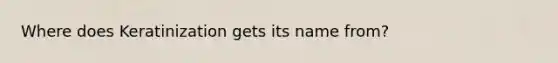 Where does Keratinization gets its name from?