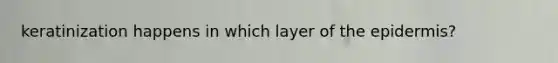 keratinization happens in which layer of <a href='https://www.questionai.com/knowledge/kBFgQMpq6s-the-epidermis' class='anchor-knowledge'>the epidermis</a>?