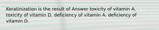 Keratinization is the result of Answer toxicity of vitamin A. toxicity of vitamin D. deficiency of vitamin A. deficiency of vitamin D.