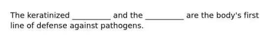 The keratinized __________ and the __________ are the body's first line of defense against pathogens.