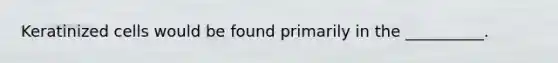 Keratinized cells would be found primarily in the __________.