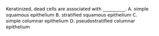 Keratinized, dead cells are associated with __________. A. simple squamous epithelium B. stratified squamous epithelium C. simple columnar epithelium D. pseudostratified columnar epithelium