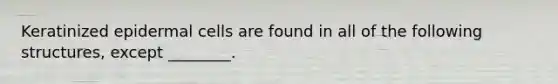 Keratinized epidermal cells are found in all of the following structures, except ________.