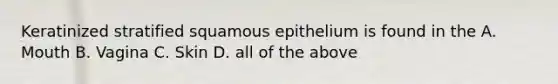 Keratinized stratified squamous epithelium is found in the A. Mouth B. Vagina C. Skin D. all of the above