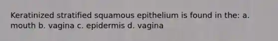 Keratinized stratified squamous epithelium is found in the: a. mouth b. vagina c. epidermis d. vagina