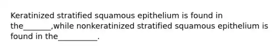 Keratinized stratified squamous epithelium is found in the_______,while nonkeratinized stratified squamous epithelium is found in the__________.