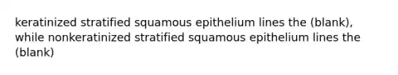 keratinized stratified squamous epithelium lines the (blank), while nonkeratinized stratified squamous epithelium lines the (blank)