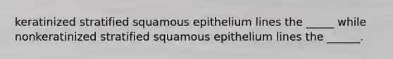 keratinized stratified squamous epithelium lines the _____ while nonkeratinized stratified squamous epithelium lines the ______.