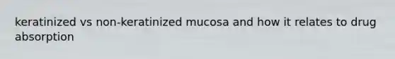 keratinized vs non-keratinized mucosa and how it relates to drug absorption