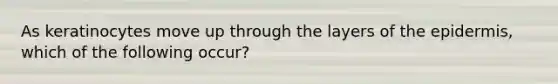 As keratinocytes move up through the layers of the epidermis, which of the following occur?