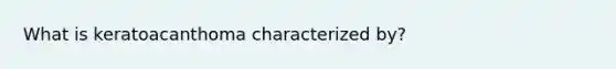 What is keratoacanthoma characterized by?