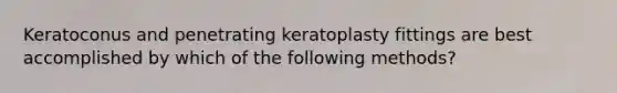 Keratoconus and penetrating keratoplasty fittings are best accomplished by which of the following methods?