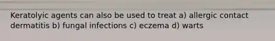 Keratolyic agents can also be used to treat a) allergic contact dermatitis b) fungal infections c) eczema d) warts