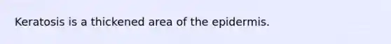 Keratosis is a thickened area of the epidermis.