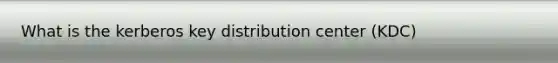 What is the kerberos key distribution center (KDC)