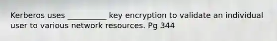 Kerberos uses __________ key encryption to validate an individual user to various network resources. Pg 344