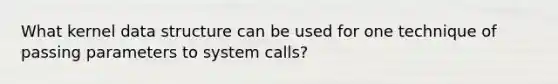 What kernel data structure can be used for one technique of passing parameters to system calls?