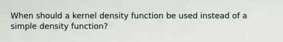 When should a kernel density function be used instead of a simple density function?