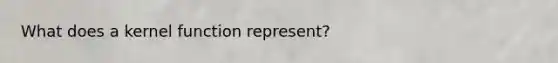 What does a kernel function represent?