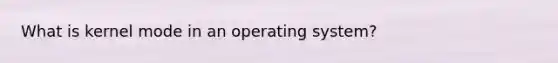 What is kernel mode in an operating system?