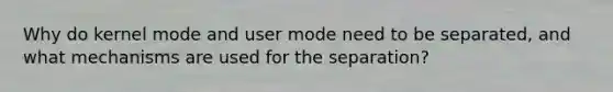 Why do kernel mode and user mode need to be separated, and what mechanisms are used for the separation?