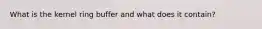 What is the kernel ring buffer and what does it contain?