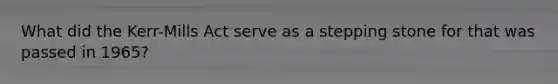 What did the Kerr-Mills Act serve as a stepping stone for that was passed in 1965?