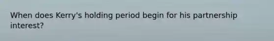 When does Kerry's holding period begin for his partnership interest?