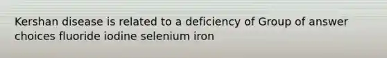 Kershan disease is related to a deficiency of Group of answer choices fluoride iodine selenium iron