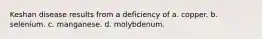 Keshan disease results from a deficiency of a. copper. b. selenium. c. manganese. d. molybdenum.