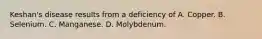 Keshan's disease results from a deficiency of A. Copper. B. Selenium. C. Manganese. D. Molybdenum.