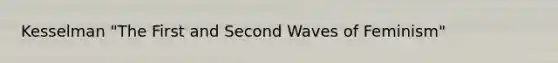 Kesselman "The First and Second Waves of Feminism"