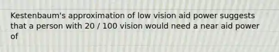 Kestenbaum's approximation of low vision aid power suggests that a person with 20 / 100 vision would need a near aid power of