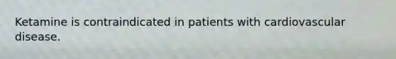 Ketamine is contraindicated in patients with cardiovascular disease.