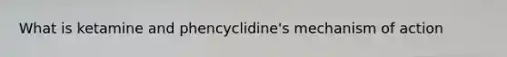 What is ketamine and phencyclidine's mechanism of action