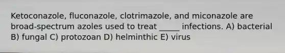 Ketoconazole, fluconazole, clotrimazole, and miconazole are broad-spectrum azoles used to treat _____ infections. A) bacterial B) fungal C) protozoan D) helminthic E) virus