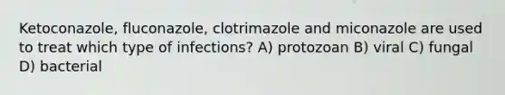 Ketoconazole, fluconazole, clotrimazole and miconazole are used to treat which type of infections? A) protozoan B) viral C) fungal D) bacterial