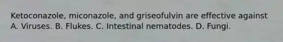 Ketoconazole, miconazole, and griseofulvin are effective against A. Viruses. B. Flukes. C. Intestinal nematodes. D. Fungi.