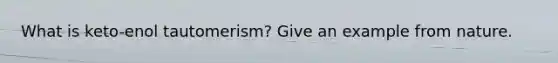 What is keto-enol tautomerism? Give an example from nature.